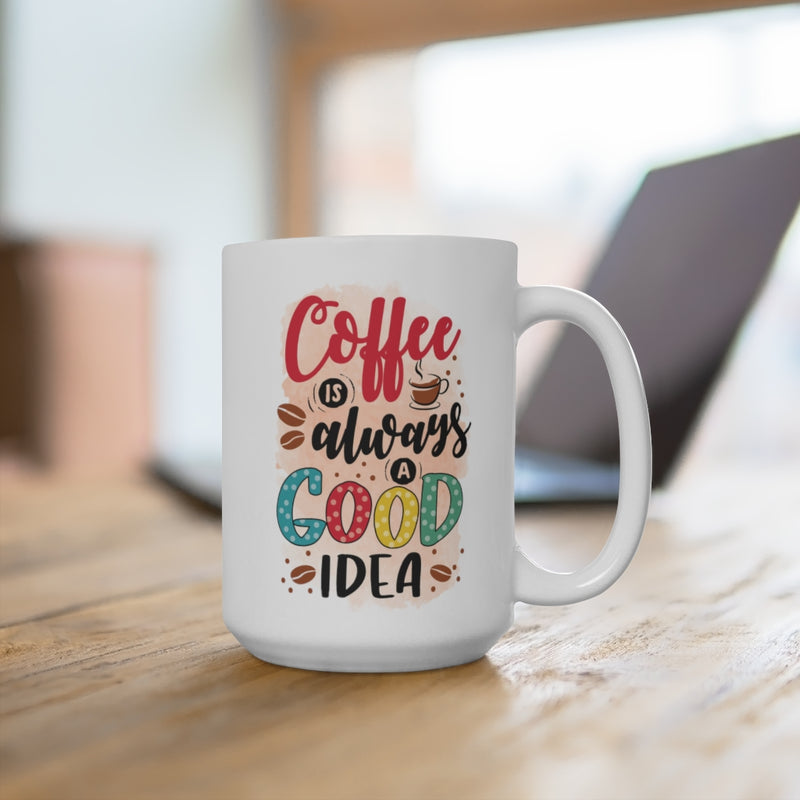 Coffee is always a Good Idea - Mug 15oz