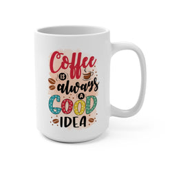 Coffee is always a Good Idea - Mug 15oz